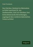 Das Gleichen-Denkmal im Mariendom zu Erfurt und Ernst III., der Zweibeweibte, Graf von Gleichen: Drei kritischhistorische Betrachtungen, zugeeignet dem verehrten historischen Verein zu Erfurt Das Gleichen-Denkmal im Mariendom zu Erfurt und Ernst III., der Zweibeweibte, Graf von Gleichen: Drei kritischhistorische Betrachtungen, zugeeignet dem verehrten historischen Verein zu Erfurt