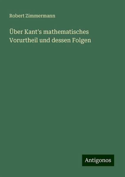 Über Kant's mathematisches Vorurtheil und dessen Folgen Über Kant's mathematisches Vorurtheil und dessen Folgen