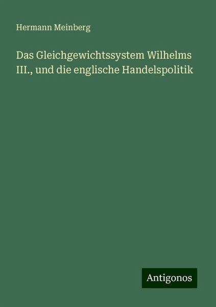 Das Gleichgewichtssystem Wilhelms III., und die englische Handelspolitik Das Gleichgewichtssystem Wilhelms III., und die englische Handelspolitik