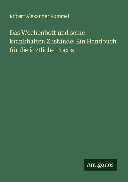 Das Wochenbett und seine krankhaften Zustände: Ein Handbuch für die ärztliche Praxis Das Wochenbett und seine krankhaften Zustände: Ein Handbuch für die ärztliche Praxis