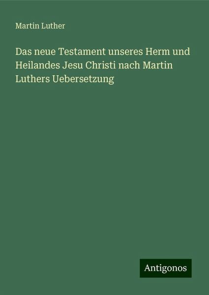 Das neue Testament unseres Herm und Heilandes Jesu Christi nach Martin Luthers Uebersetzung