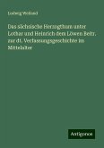 Das sächsische Herzogthum unter Lothar und Heinrich dem Löwen Beitr. zur dt. Verfassungsgeschichte im Mittelalter Das sächsische Herzogthum unter Lothar und Heinrich dem Löwen Beitr. zur dt. Verfassungsgeschichte im Mittelalter