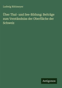 Cover Über Thal- und See-Bildung: Beiträge zum Verständniss der Oberfläche der Schweiz