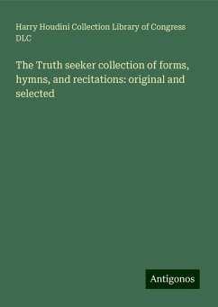 The Truth seeker collection of forms, hymns, and recitations: original and selected - Dlc, Harry Houdini Collection Library of Congress
