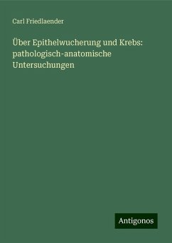 Über Epithelwucherung und Krebs: pathologisch-anatomische Untersuchungen - Friedlaender, Carl