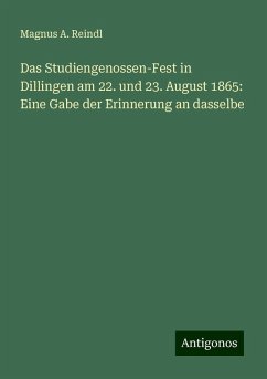 Das Studiengenossen-Fest in Dillingen am 22. und 23. August 1865: Eine Gabe der Erinnerung an dasselbe - Reindl, Magnus A.