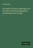 Das Kupfer und seine Legisungen; mit besonderer Berücksichtigungshrer Anwendung in der Technik Das Kupfer und seine Legisungen; mit besonderer Berücksichtigungshrer Anwendung in der Technik