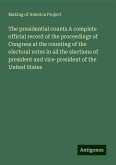 The presidential counts A complete official record of the proceedings of Congress at the counting of the electoral votes in all the elections of president and vice-president of the United States