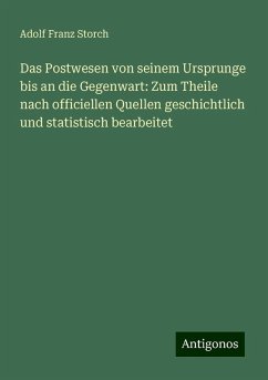 Das Postwesen von seinem Ursprunge bis an die Gegenwart: Zum Theile nach officiellen Quellen geschichtlich und statistisch bearbeitet - Storch, Adolf Franz Das Postwesen von seinem Ursprunge bis an die Gegenwart: Zum Theile nach officiellen Quellen geschichtlich und statistisch bearbeitet - Storch, Adolf Franz