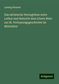 Das sächsische Herzogthum unter Lothar und Heinrich dem Löwen Beitr. zur dt. Verfassungsgeschichte im Mittelalter - Weiland, Ludwig Das sächsische Herzogthum unter Lothar und Heinrich dem Löwen Beitr. zur dt. Verfassungsgeschichte im Mittelalter - Weiland, Ludwig