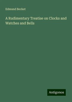 A Rudimentary Treatise on Clocks and Watches and Bells - Becket, Edmund