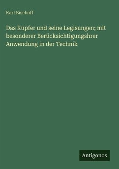 Cover Das Kupfer und seine Legisungen; mit besonderer Berücksichtigungshrer Anwendung in der Technik