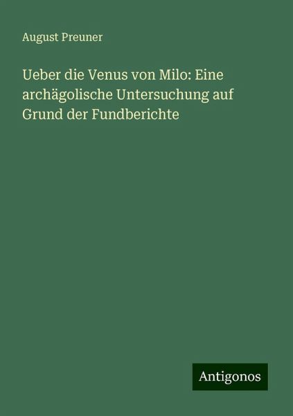 Ueber die Venus von Milo: Eine archägolische Untersuchung auf Grund der Fundberichte Ueber die Venus von Milo: Eine archägolische Untersuchung auf Grund der Fundberichte