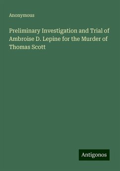 Preliminary Investigation and Trial of Ambroise D. Lepine for the Murder of Thomas Scott - Anonymous