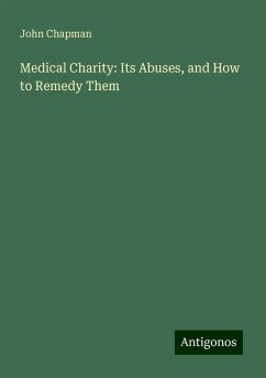 Medical Charity: Its Abuses, and How to Remedy Them - Chapman, John