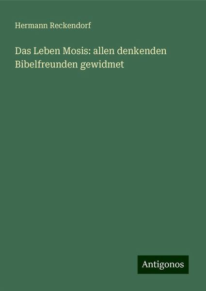 Das Leben Mosis: allen denkenden Bibelfreunden gewidmet Das Leben Mosis: allen denkenden Bibelfreunden gewidmet