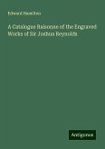 A Catalogue Raisonne of the Engraved Works of Sir Joshua Reynolds A Catalogue Raisonne of the Engraved Works of Sir Joshua Reynolds