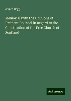 Memorial with the Opinions of Eminent Counsel in Begard to the Constitution of the Free Church of Scotland - Begg, James