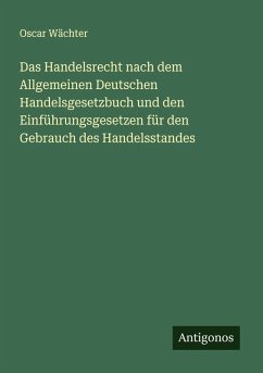 Cover Das Handelsrecht nach dem Allgemeinen Deutschen Handelsgesetzbuch und den Einführungsgesetzen für den Gebrauch des Handelsstandes