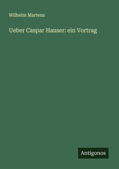 Ueber Caspar Hauser: ein Vortrag - Martens, Wilhelm