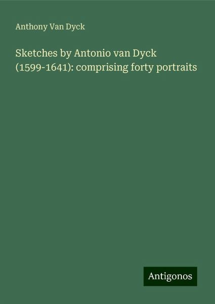 Sketches by Antonio van Dyck (1599-1641): comprising forty portraits Sketches by Antonio van Dyck (1599-1641): comprising forty portraits