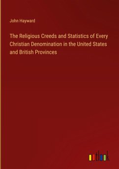 The Religious Creeds and Statistics of Every Christian Denomination in the United States and British Provinces - Hayward, John