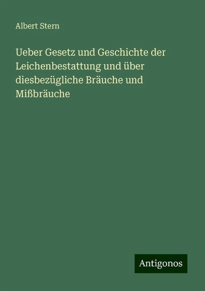 Ueber Gesetz und Geschichte der Leichenbestattung und über diesbezügliche Bräuche und Mißbräuche