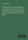 Das Urheberrecht an literarischen Erzeugnissen und Werken der Kunst ein Kommentar zu dem königlichen bayerischen Gesetze vom 28. Juni 1865 Das Urheberrecht an literarischen Erzeugnissen und Werken der Kunst ein Kommentar zu dem königlichen bayerischen Gesetze vom 28. Juni 1865