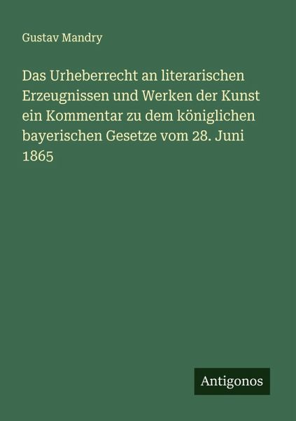 Das Urheberrecht an literarischen Erzeugnissen und Werken der Kunst ein Kommentar zu dem königlichen bayerischen Gesetze vom 28. Juni 1865 Das Urheberrecht an literarischen Erzeugnissen und Werken der Kunst ein Kommentar zu dem königlichen bayerischen Gesetze vom 28. Juni 1865