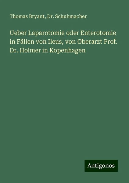 Ueber Laparotomie oder Enterotomie in Fällen von Ileus, von Oberarzt Prof. Dr. Holmer in Kopenhagen Ueber Laparotomie oder Enterotomie in Fällen von Ileus, von Oberarzt Prof. Dr. Holmer in Kopenhagen