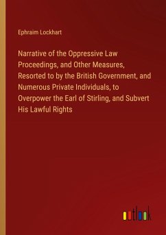 Narrative of the Oppressive Law Proceedings, and Other Measures, Resorted to by the British Government, and Numerous Private Individuals, to Overpower the Earl of Stirling, and Subvert His Lawful Rights