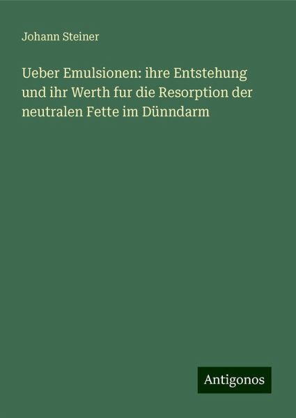 Ueber Emulsionen: ihre Entstehung und ihr Werth fur die Resorption der neutralen Fette im Dünndarm Ueber Emulsionen: ihre Entstehung und ihr Werth fur die Resorption der neutralen Fette im Dünndarm