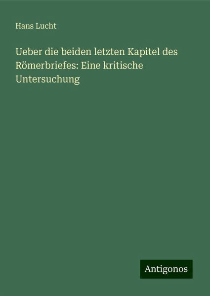 Ueber die beiden letzten Kapitel des Römerbriefes: Eine kritische Untersuchung Ueber die beiden letzten Kapitel des Römerbriefes: Eine kritische Untersuchung