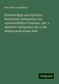 Denkwürdiger und nüzlicher Bayerischer Antiquarius: Aus unverwerflichen Urkunden. Abt. 1, Adelicher Antiquarius; Bd. 2, Der altbayerische kleine Adel Denkwürdiger und nüzlicher Bayerischer Antiquarius: Aus unverwerflichen Urkunden. Abt. 1, Adelicher Antiquarius; Bd. 2, Der altbayerische kleine Adel