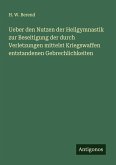 Ueber den Nutzen der Heilgymnastik zur Beseitigung der durch Verletzungen mittelst Kriegswaffen entstandenen Gebrechlichkeiten Ueber den Nutzen der Heilgymnastik zur Beseitigung der durch Verletzungen mittelst Kriegswaffen entstandenen Gebrechlichkeiten