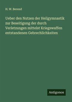 Cover Ueber den Nutzen der Heilgymnastik zur Beseitigung der durch Verletzungen mittelst Kriegswaffen entstandenen Gebrechlichkeiten