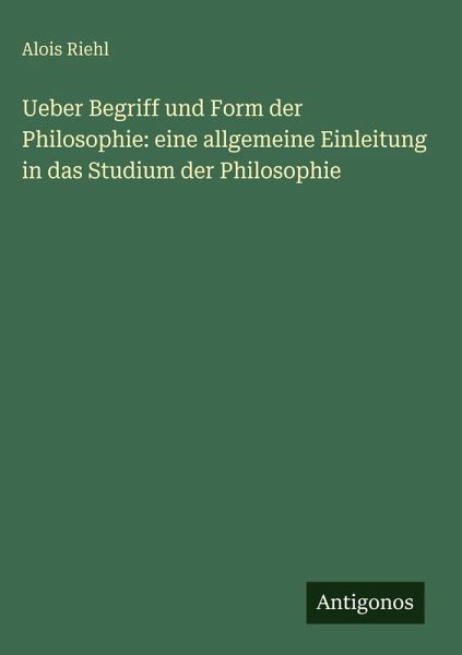 Ueber Begriff und Form der Philosophie: eine allgemeine Einleitung in das Studium der Philosophie