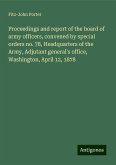 Proceedings and report of the board of army officers, convened by special orders no. 78, Headquarters of the Army, Adjutant general's office, Washington, April 12, 1878