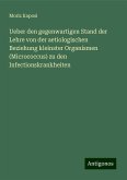 Ueber den gegenwartigen Stand der Lehre von der aetiologischen Beziehung kleinster Organismen (Micrococcus) zu den Infectionskrankheiten