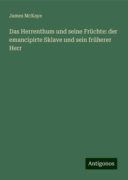 Das Herrenthum und seine Früchte: der emancipirte Sklave und sein früherer Herr Das Herrenthum und seine Früchte: der emancipirte Sklave und sein früherer Herr