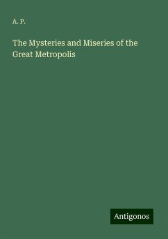 The Mysteries and Miseries of the Great Metropolis - A. P.