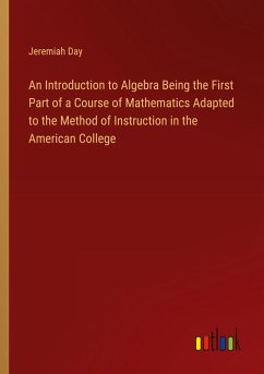 An Introduction to Algebra Being the First Part of a Course of Mathematics Adapted to the Method of Instruction in the American College