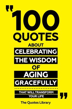 Cover 100 Quotes About Celebrating The Wisdom Of Aging Gracefully - That Will Transform Your Life (eBook, ePUB)