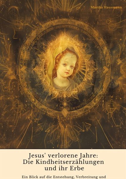 Jesus' verlorene Jahre: Die Kindheitserzählungen und ihr Erbe Jesus' verlorene Jahre: Die Kindheitserzählungen und ihr Erbe