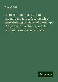 Sketches in the history of the underground railroad, comprising many thrilling incidents of the escape of fugitives from slavery, and the perils of those who aided them - Pettit, Eber M.