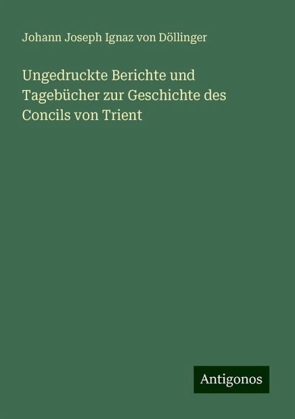 Ungedruckte Berichte und Tagebücher zur Geschichte des Concils von Trient Ungedruckte Berichte und Tagebücher zur Geschichte des Concils von Trient