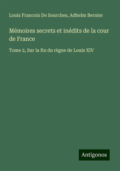 Mémoires secrets et inédits de la cour de France - de Sourches, Louis Francois; Bernier, Adhelm