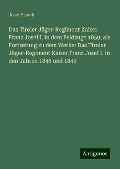 Das Tiroler Jäger-Regiment Kaiser Franz Josef I. in dem Feldzuge 1859, als Fortzetung zu dem Werke: Das Tiroler Jäger-Regiment Kaiser Franz Josef I. in den Jahren 1848 und 1849 - Strack, Josef