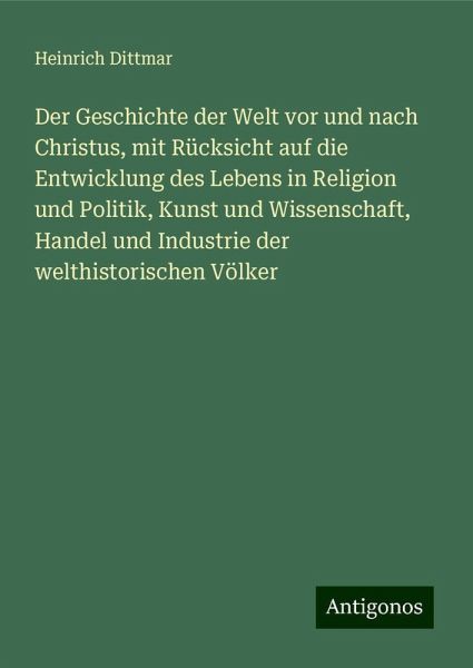 Der Geschichte der Welt vor und nach Christus, mit Rücksicht auf die Entwicklung des Lebens in Religion und Politik, Kunst und Wissenschaft, Handel und Industrie der welthistorischen Völker Der Geschichte der Welt vor und nach Christus, mit Rücksicht auf die Entwicklung des Lebens in Religion und Politik, Kunst und Wissenschaft, Handel und Industrie der welthistorischen Völker