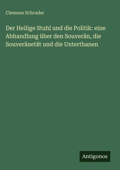 Cover Der Heilige Stuhl und die Politik: eine Abhandlung über den Souverän, die Souveränetät und die Unterthanen